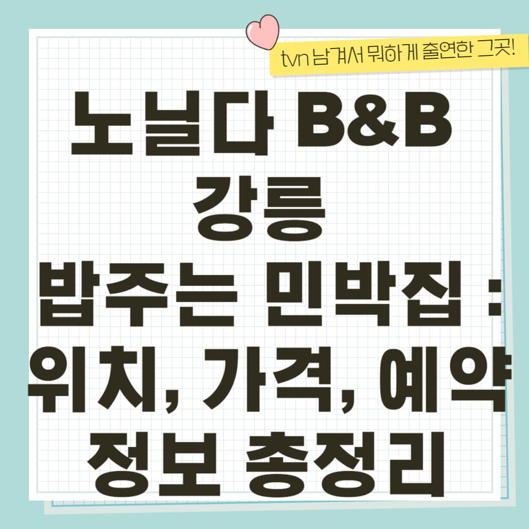 남겨서 뭐하게 강릉 밥주는 민박집 : 노닐다 B&amp;B 위치, 가격, 예약 정보 총정리