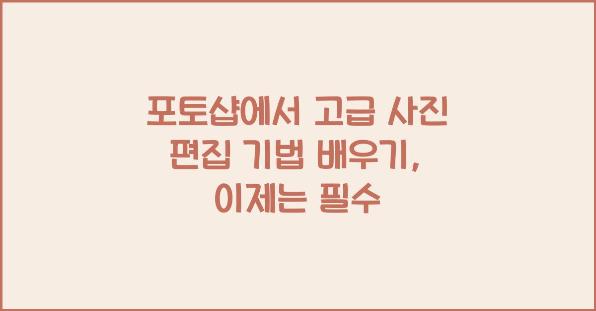 포토샵에서 고급 사진 편집 기법 배우기