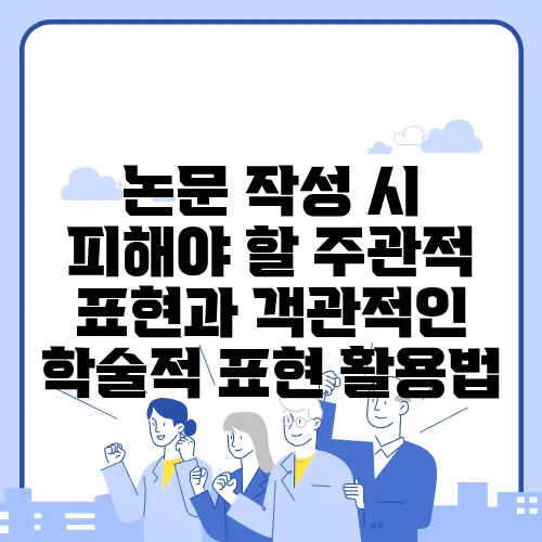 논문 작성 시 피해야 할 주관적 표현과 객관적인 학술적 표현 활용법