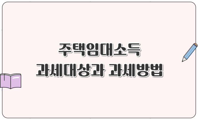 주택임대소득 과세대상과 과세방법 종합소득세, 분리과세 차이 총정리