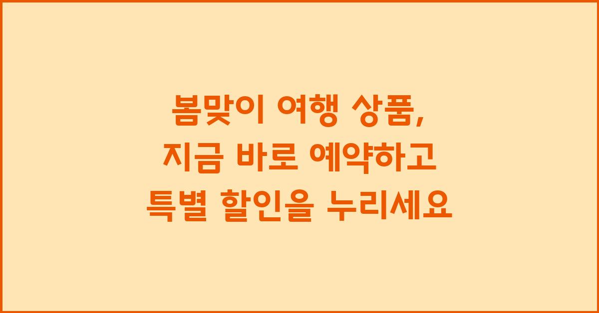 봄맞이 여행 상품: 지금 바로 예약하세요!