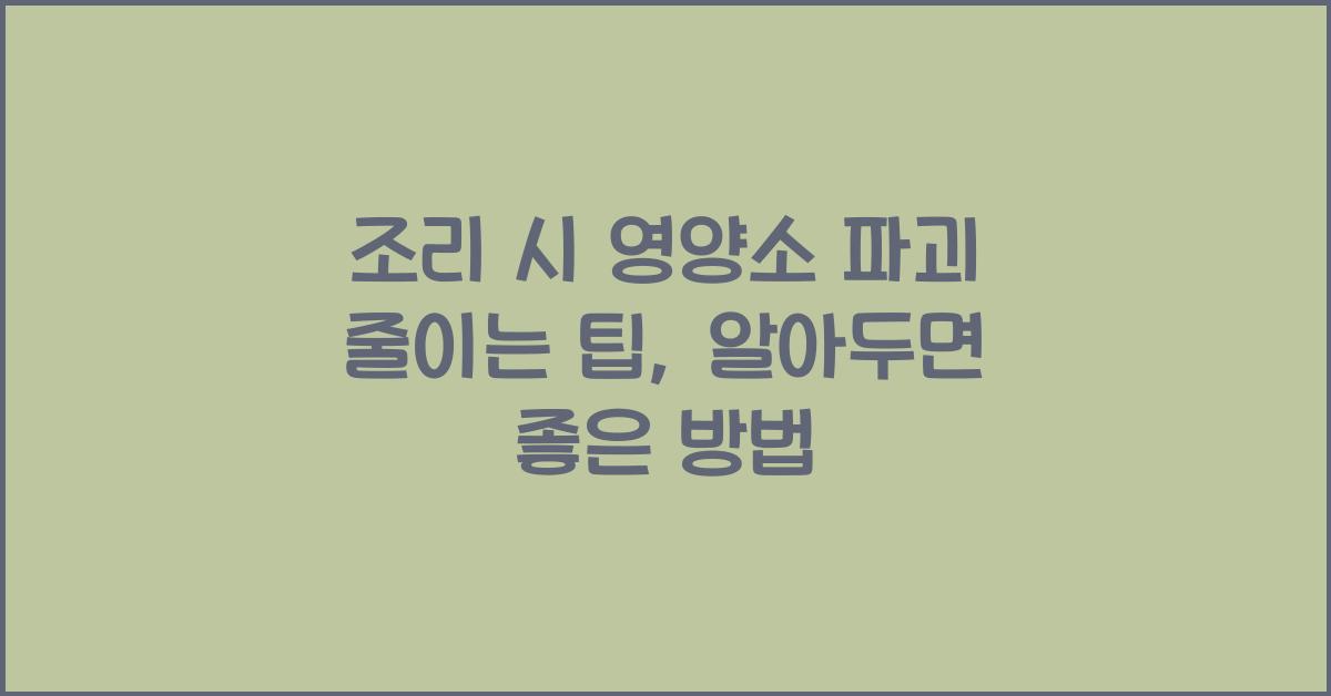 조리 시 영양소 파괴 줄이는 팁
