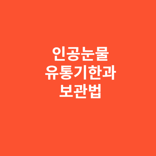 인공눈물 유통기한과 보관법, 놓치면 눈 건강 위험