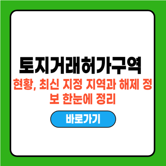 토지거래허가구역 현황, 최신 지정 지역과 해제 정보 한눈에 정리