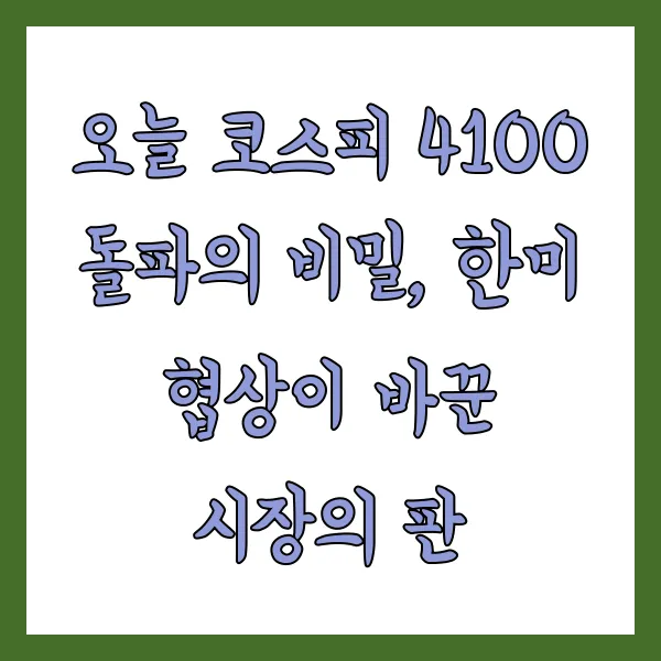 오늘 코스피 4100 돌파의 비밀, 한미 협상이 바꾼 시장의 판