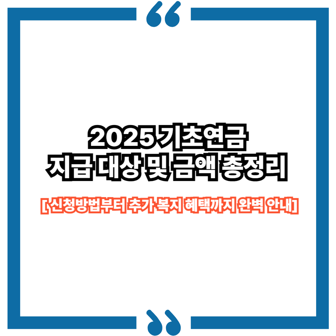 2025 기초연금 지급 대상 및 금액 총정리|신청방법부터 추가 복지 혜택까지 완벽 안내