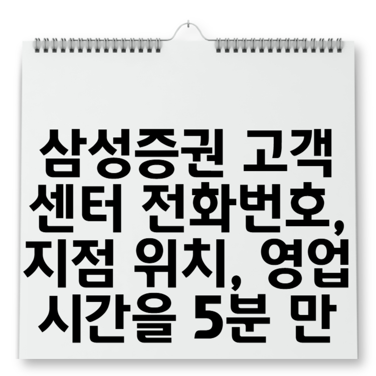삼성증권 고객센터 전화번호, 지점 위치, 영업시간을 5분 만에 알 수 있는 비법