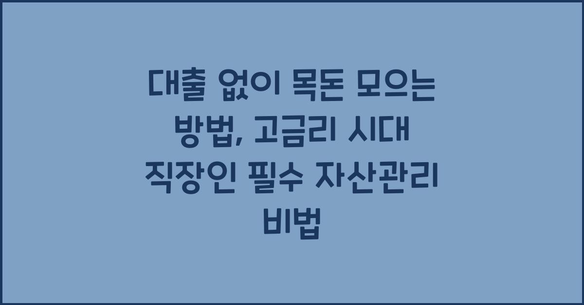 대출 없이 목돈 모으는 방법 (고금리 시대 직장인의 자산관리법)