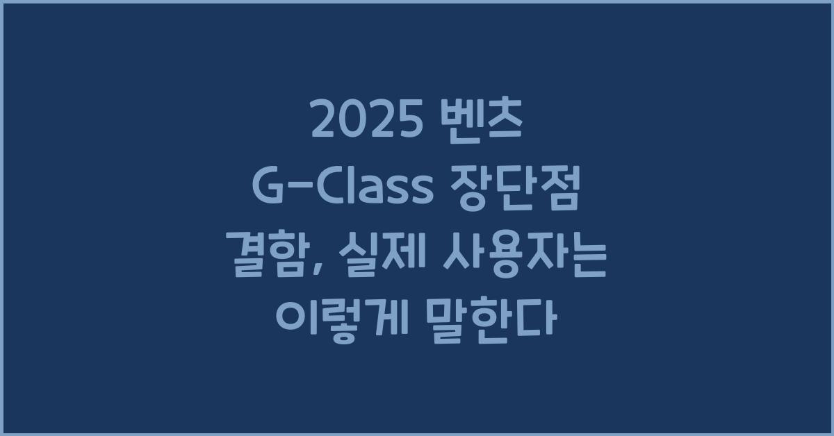2025 벤츠 G-Class 장단점 결함