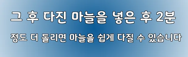  그 후 다진 마늘을 넣은 후 2분 정도 더 돌리면 마늘을 쉽게 다질 수 있습니다