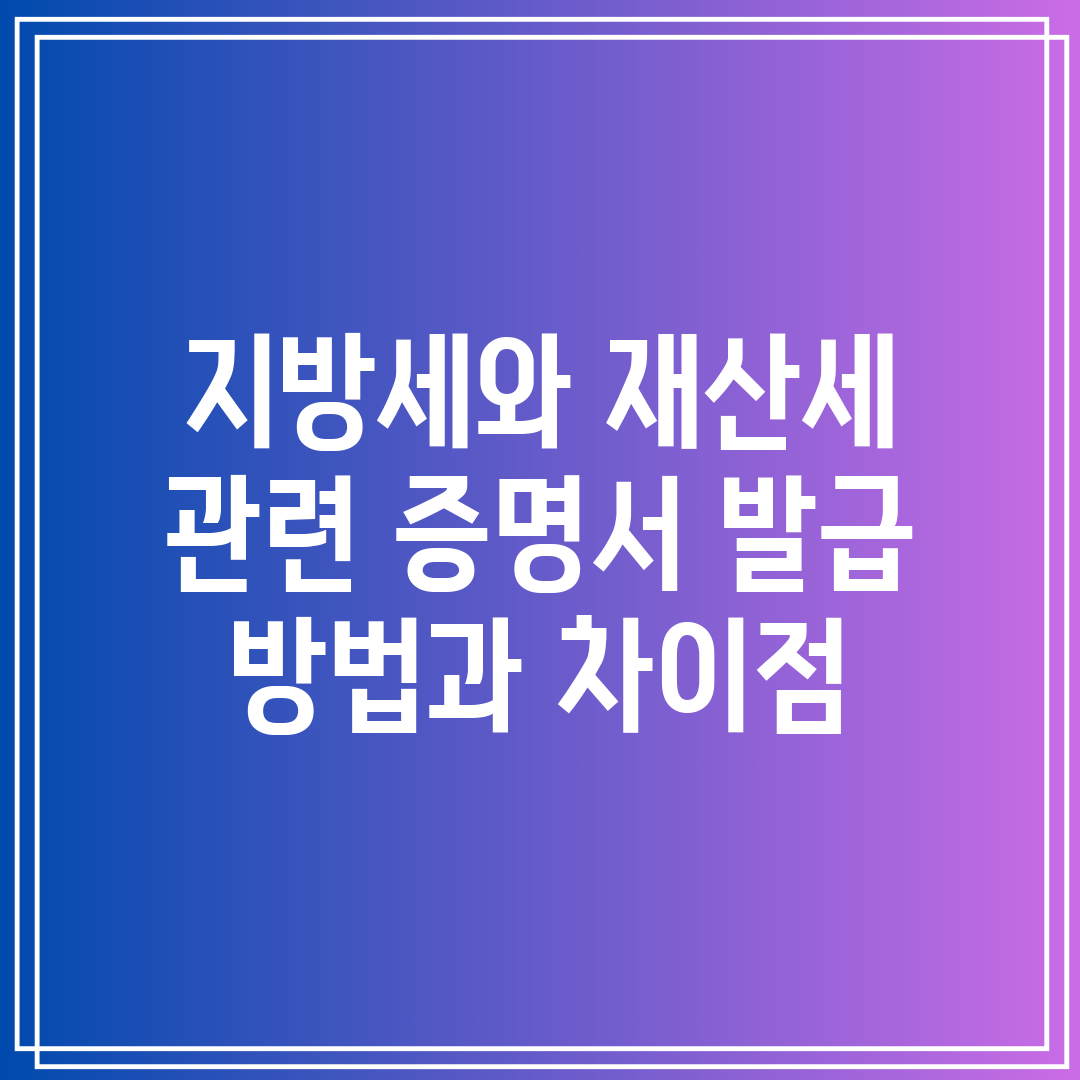 지방세와 재산세 관련 증명서 발급 방법과 차이점