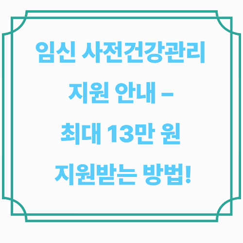 임신 사전건강관리 지원 안내 &ndash; 최대 13만 원 지원받는 방법!