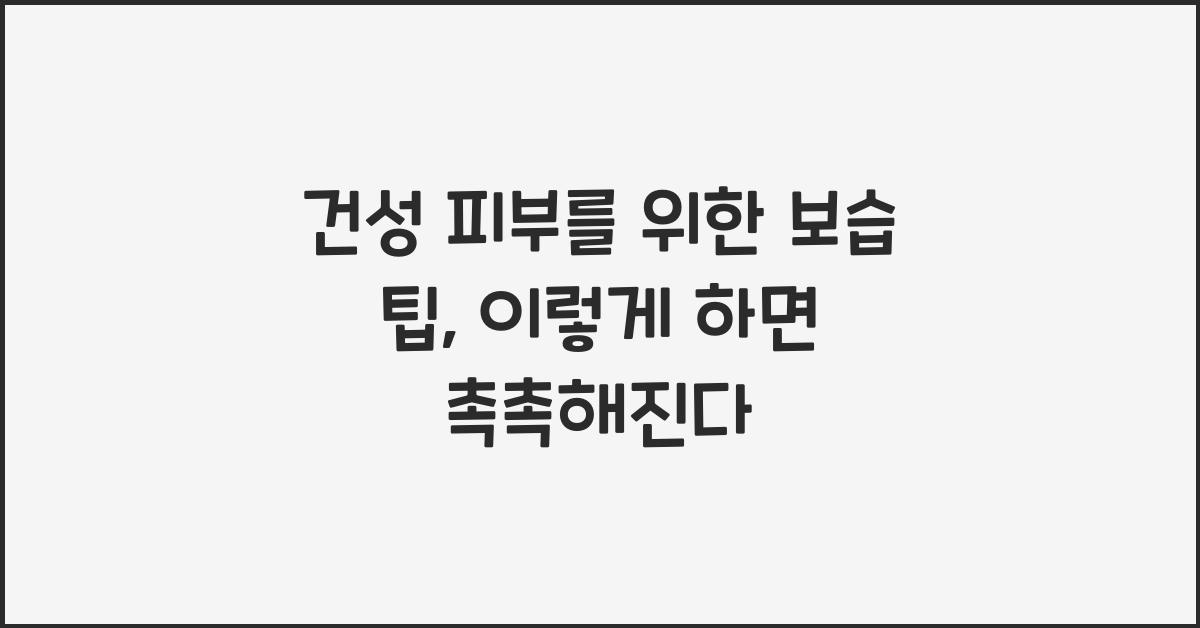 건성 피부를 위한 보습 팁