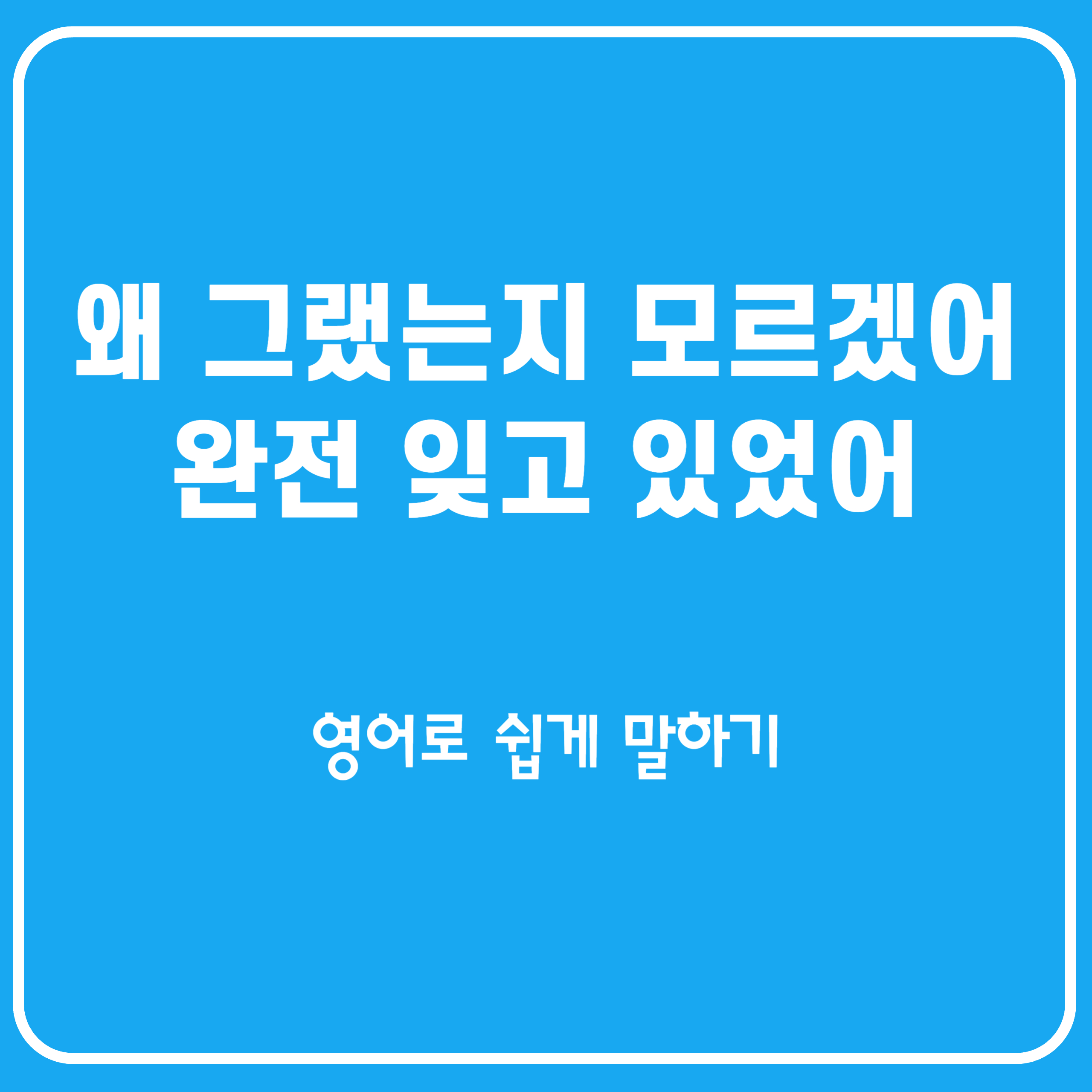 왜그랬는지 모르겠어&#44; 완전 잊고 있었어 영어로