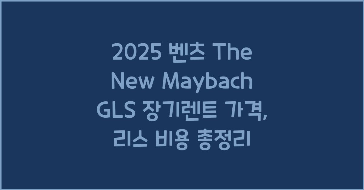 2025 벤츠 The New Maybach GLS 장기렌트 가격, 리스 비용 총정리
