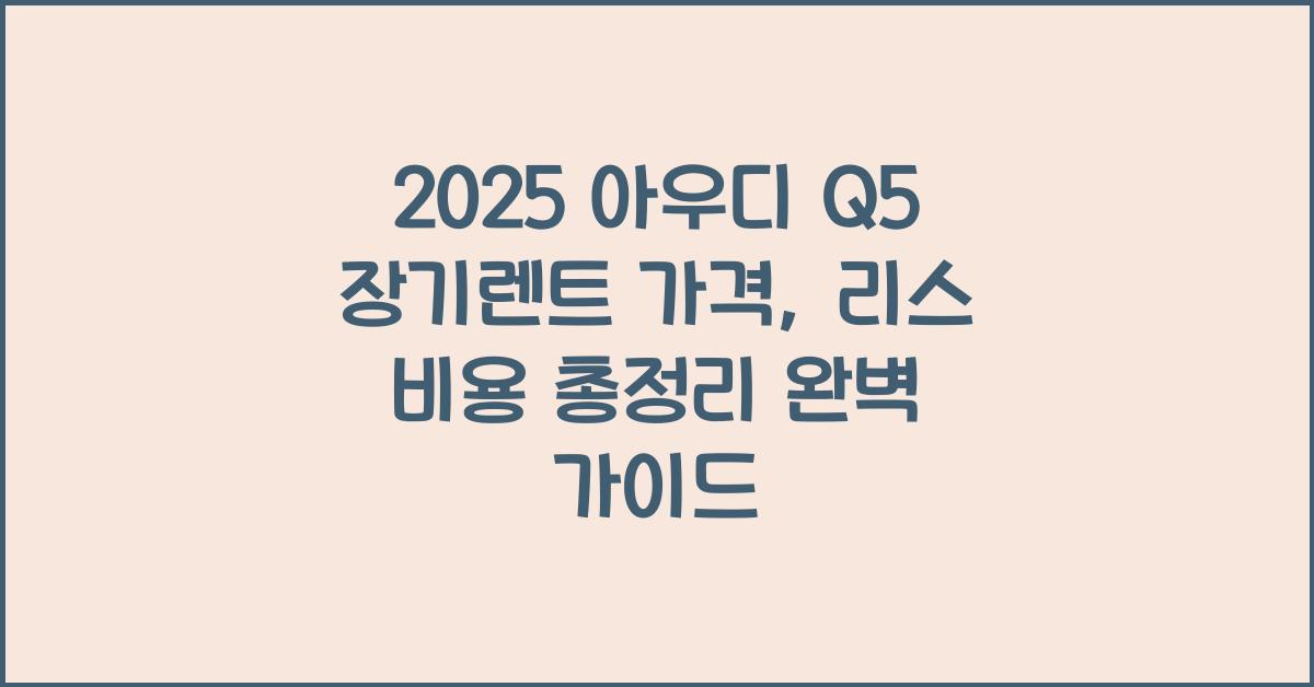 2025 아우디 Q5 장기렌트 가격, 리스 비용 총정리