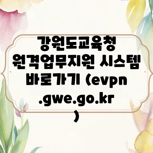 강원도교육청 원격업무지원 시스템 바로가기 (evpn.gwe.go.kr)