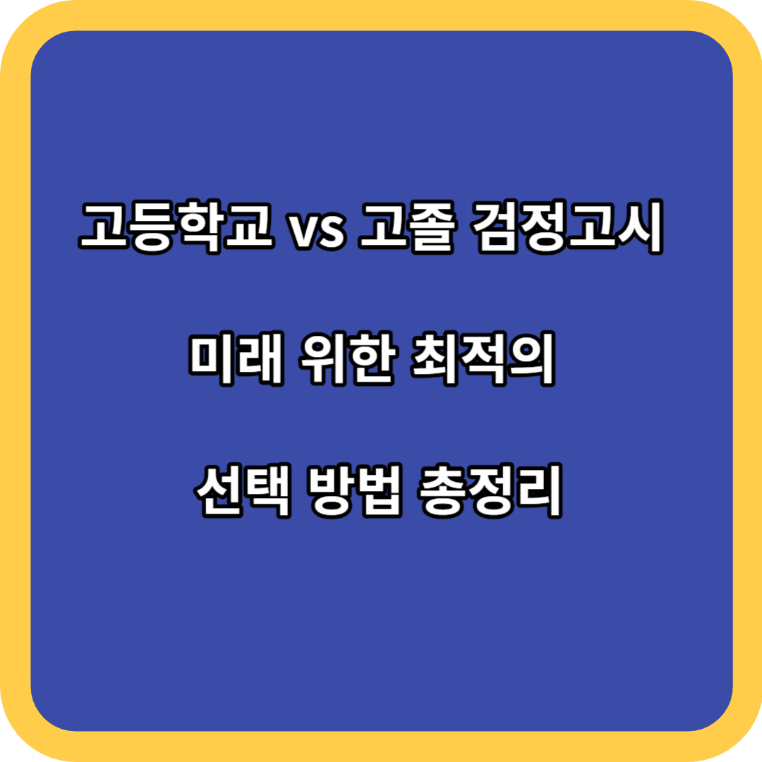 고등학교 vs 고졸 검정고시 미래 위한 최적의 선택 방법 총정리