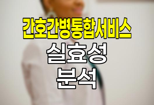 간호간병통합서비스의 실효성과 한계점 분석