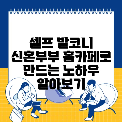 셀프 발코니 신혼부부 홈카페로 만드는 노하우 알아보기