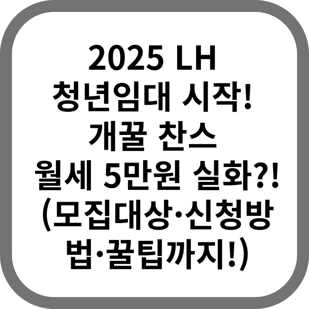 2025년 1차 LH 청년 매입임대주택 예비입주자 모집공고 총정리 (모집대상·신청방법·꿀팁까지!)