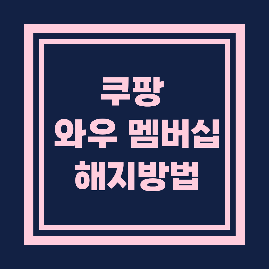 쿠팡 와우 멤버십 해지 방법 총정리 (모바일 · PC 최신 안내)