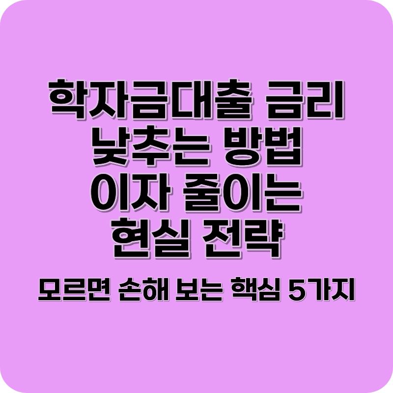 학자금대출 금리 낮추는 방법 5가지 (이자 줄이는 현실 전략)