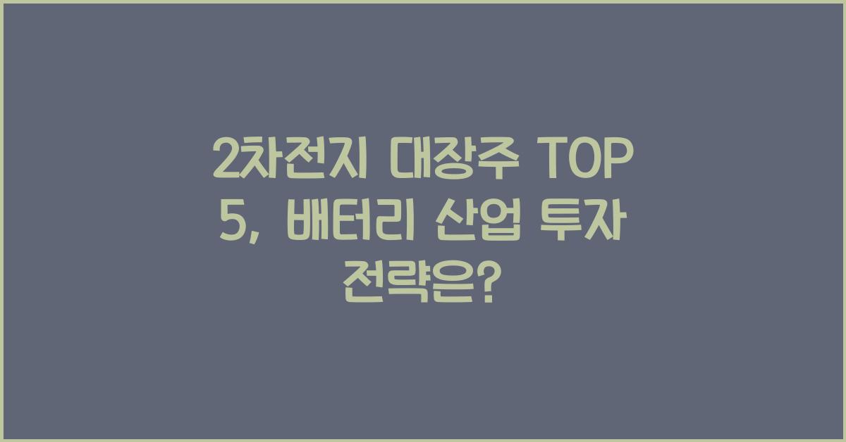 2차전지 대장주 TOP 5, 배터리 산업 성장에 따른 투자 전략