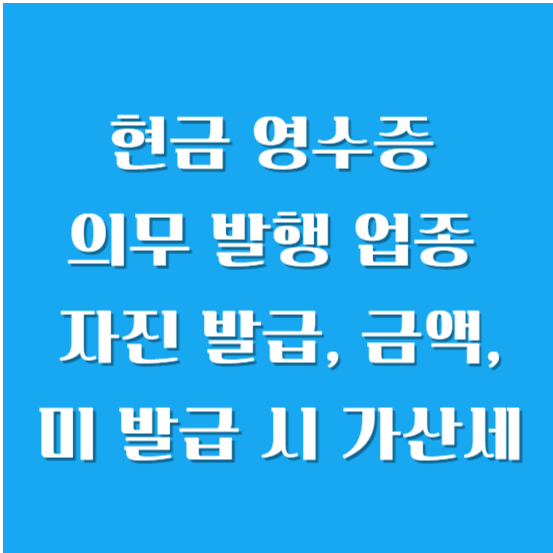 현금 영수증 의무 발행 업종, 자진 발급, 금액, 미 발급 시 가산세