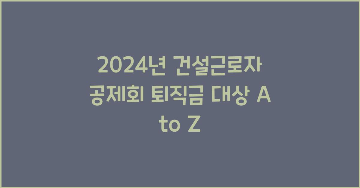 건설근로자 공제회 퇴직금 대상