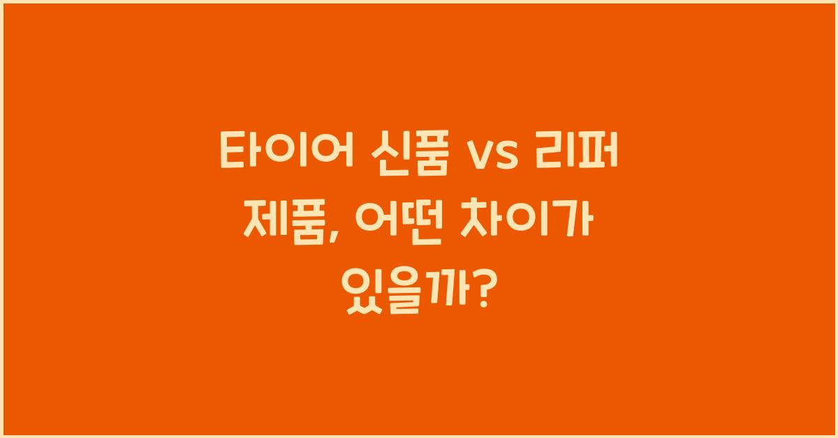 타이어 신품 vs 리퍼 제품, 차이점과 장단점