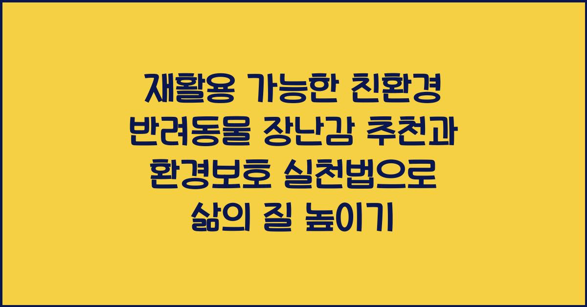 재활용 가능한 친환경 반려동물 장난감 추천과 환경보호 실천법