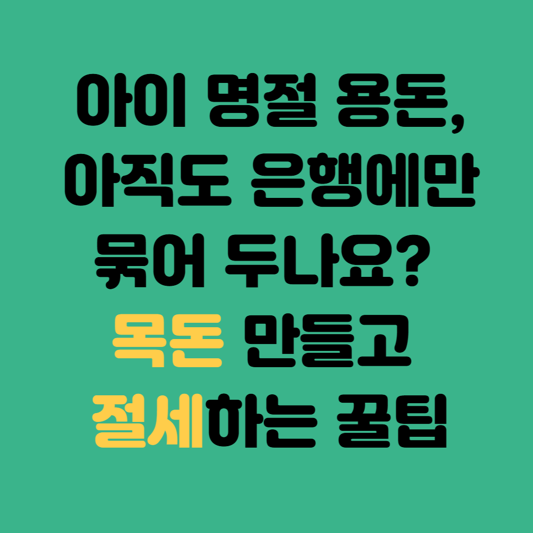 아이 명절 용돈, 아직도 은행에만 묶어 두나요? 목돈 만들고 절세하는 꿀팁