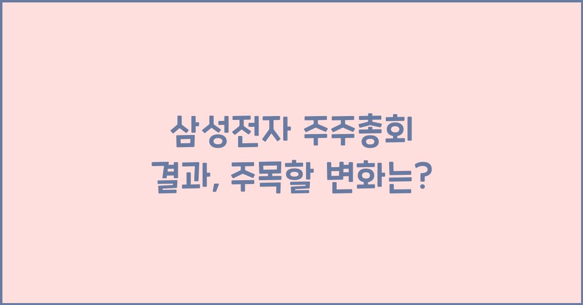 삼성전자 주주총회 결과, 주목할 변화는? - 📊 삼성전자 주주총회 결과 개요 삼성전자 주주총회 결과