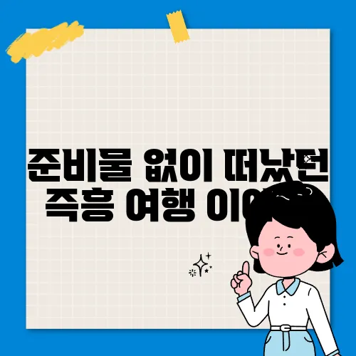준비물 없이 떠났던 즉흥 여행 이야기