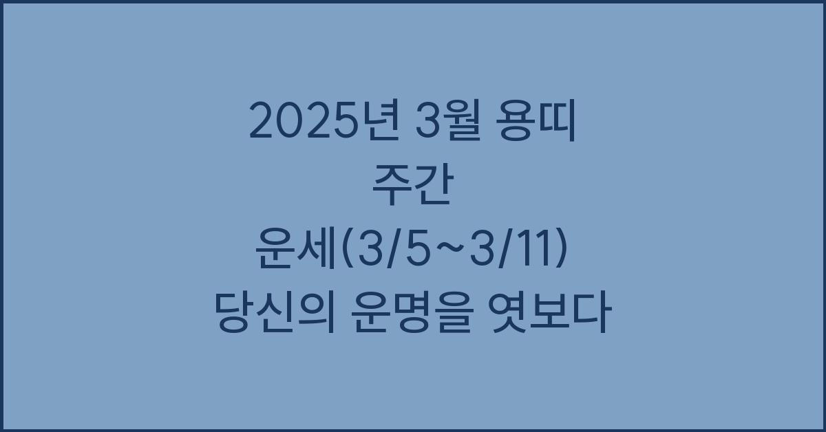 2025년 3월 용띠 주간 운세(3/5~3/11)