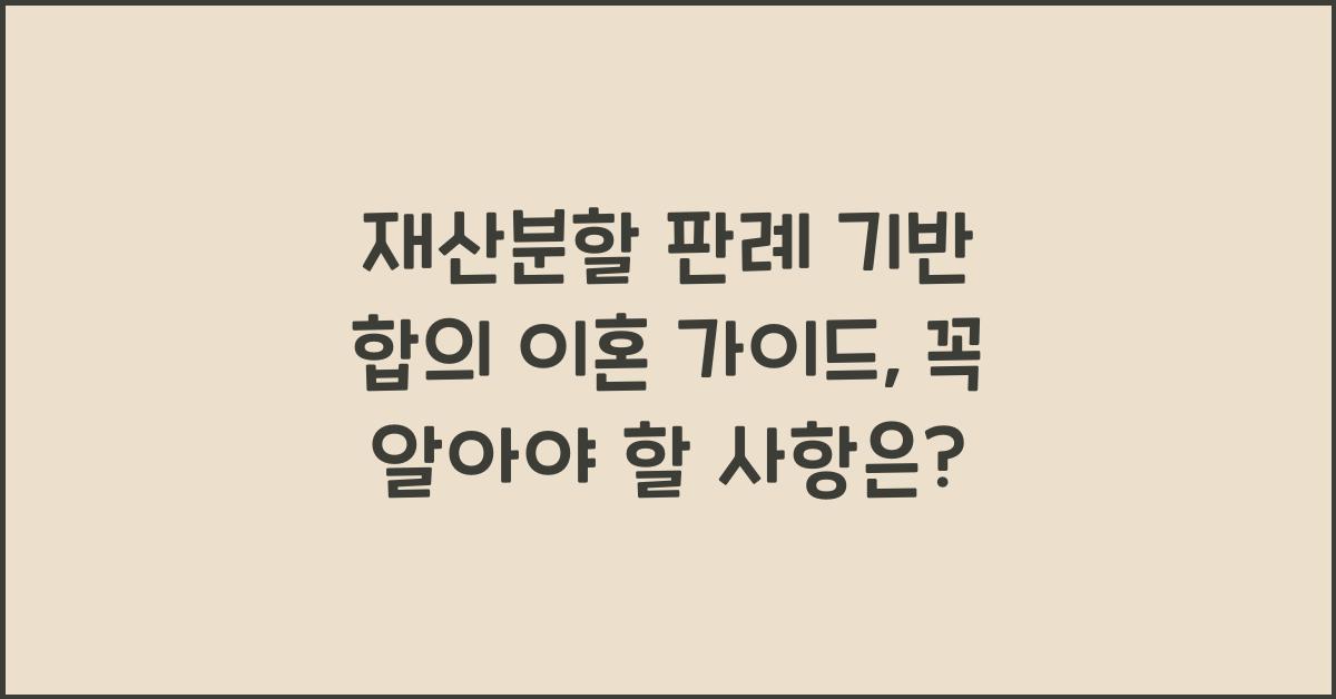 재산분할 판례 기반 합의 이혼 가이드