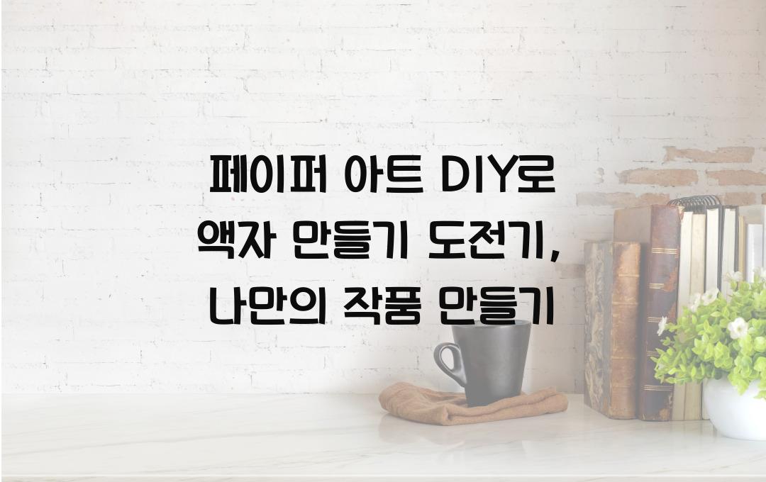 페이퍼 아트 DIY로 액자 만들기 도전기