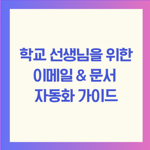 학교 선생님을 위한 이메일 & 문서 자동화 가이드