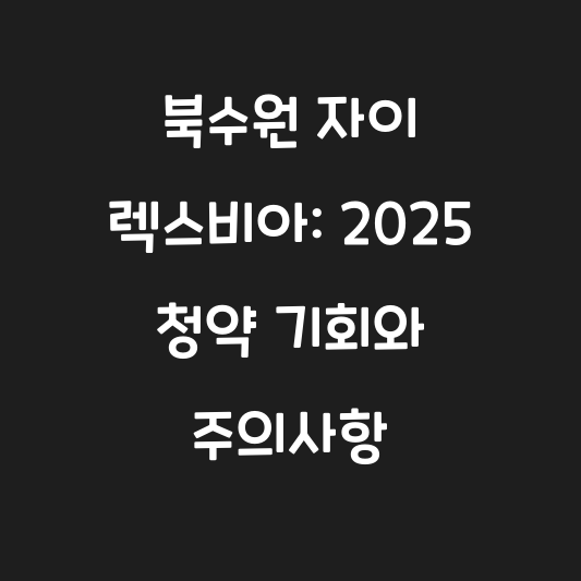 북수원 자이 렉스비아: 2025 청약 기회와 주의사항 대표 이미지