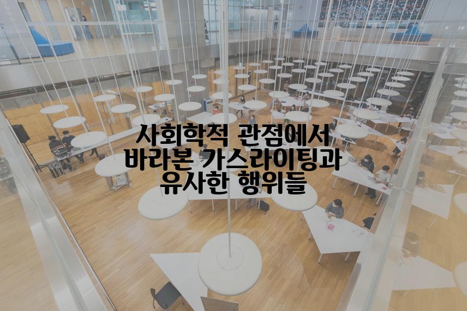 사회학적 관점에서 바라본 가스라이팅과 유사한 행위들