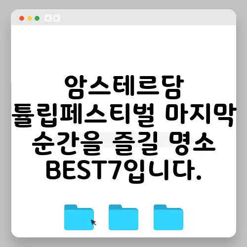 암스테르담 튤립페스티벌 마지막 순간을 즐길 명소 BEST7입니다.
