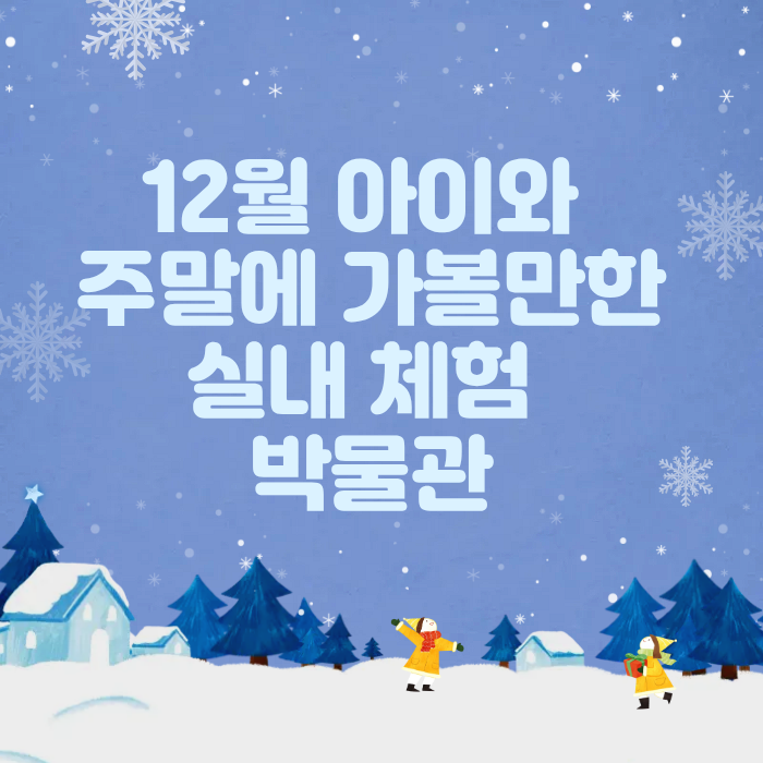 12월 아이와 주말에 가볼만한 실내 체험 박물관