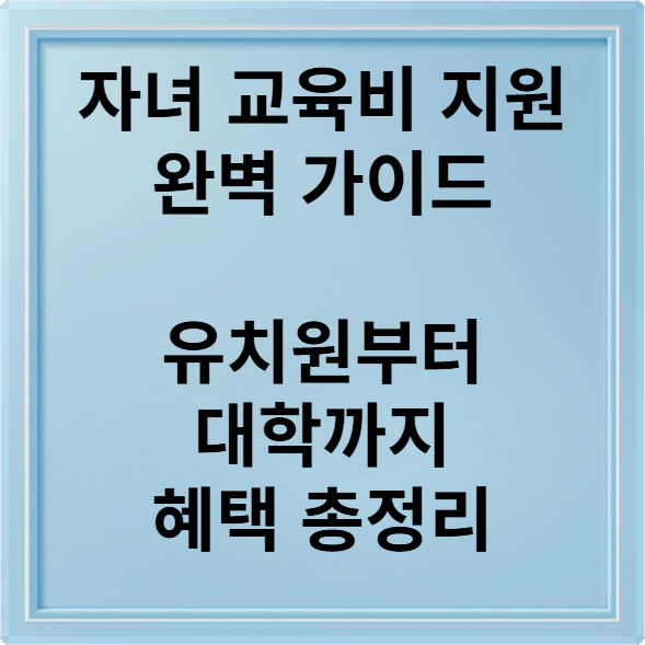 자녀 교육비 지원 완벽 가이드 유치원부터 대학까지 혜택 총정리