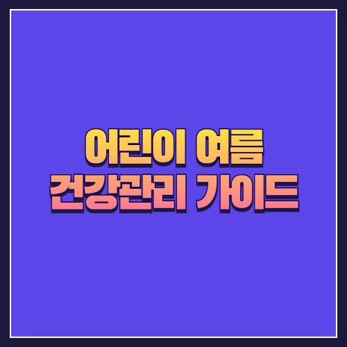 어린이 여름 건강관리 가이드