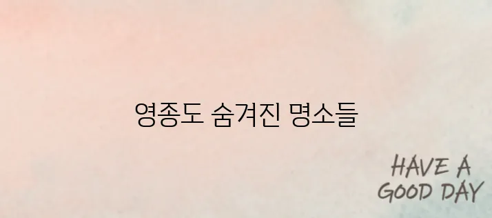 영종도 필수 탐방지 베스트 10을 소개합니다!