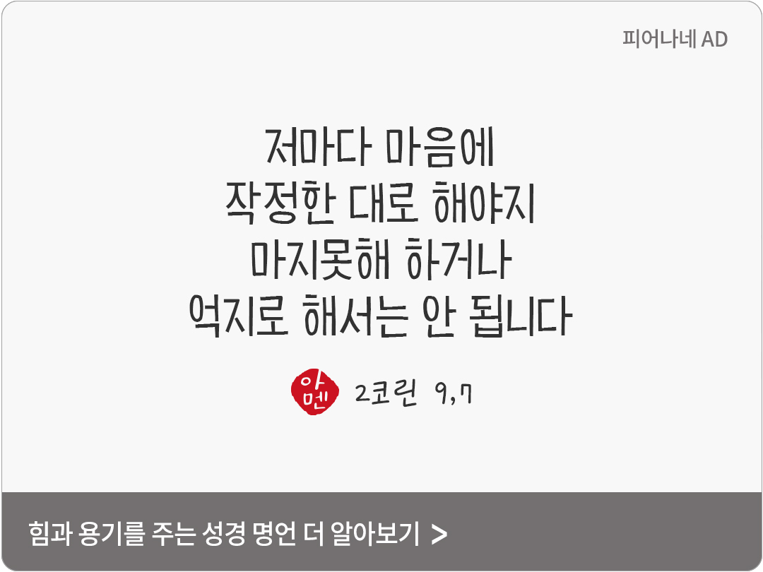 저마다 마음에 작정한 대로 해야지, 마지못해 하거나 억지로 해서는 안 됩니다. (2코린 9,7)