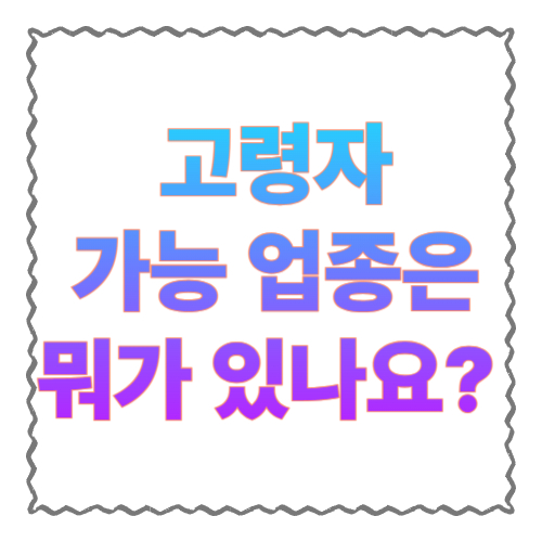 고령자 가능 업종은 뭐가 있나요? 60대·70대도 현실적으로 가능한 일자리 업종 정리