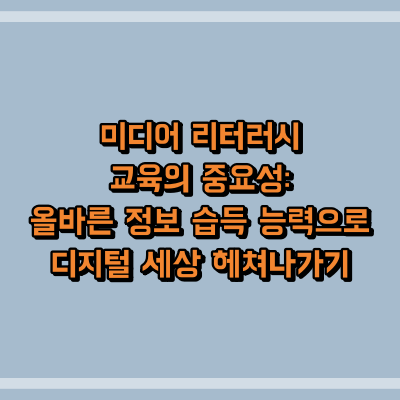 미디어 리터러시 교육의 중요성: 올바른 정보 습득 능력으로 디지털 세상 헤쳐나가기