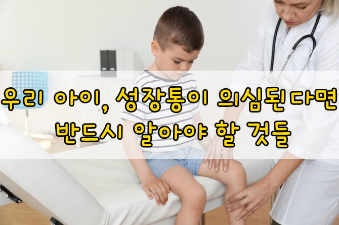 우리 아이, 성장통이 의심된다면 반드시 알고 계셔야 할 것들 총정리!